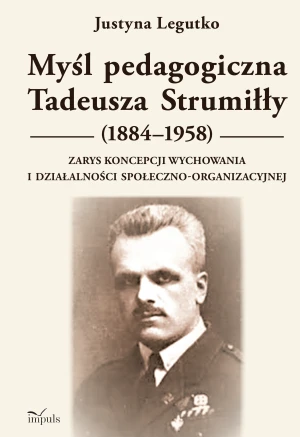 Myśl pedagogiczna Tadeusza Strumiłły (1884–1958) Zarys koncepcji wychowania i działalności społeczno-organizacyjnej - Justyna Legutko - książka