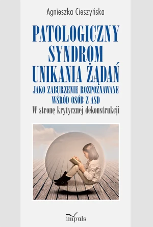 Patologiczny syndrom unikania żądań jako zaburzenie rozpoznawane wśród osób z ASD w stronę krytycznej dekonstrukcji - Agnieszka Cieszyńska - książka