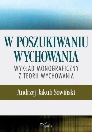 W poszukiwaniu wychowania Wykład monograficzny z teorii wychowania - Andrzej J. Sowiński - książka