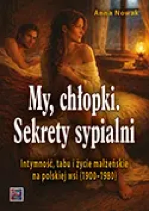 MY CHŁOPKI. Sekrety sypialni. Intymność, tabu i życie małżeńskie na polskiej wsi (1900–1980) - Anna Nowak - książka