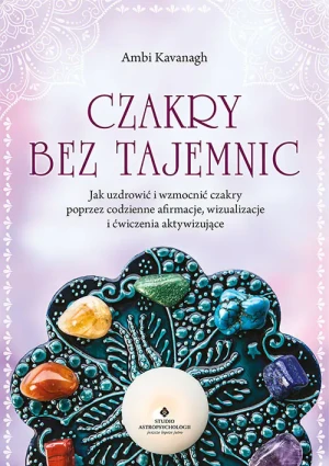 Czakry bez tajemnic. Jak uzdrowić i wzmocnić czakry poprzez codzienne afirmacje, wizualizacje i ćwiczenia aktywizujące -  - książka