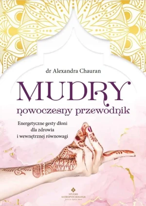 Mudry nowoczesny przewodnik. Energetyczne gesty dłoni dla zdrowia i wewnętrznej równowagi - Alexandra Chauran - książka