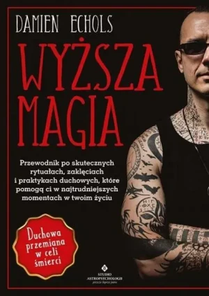 Wyższa magia. Przewodnik po skutecznych rytuałach, zaklęciach i praktykach duchowych, które pomogą ci w najtrudniejszych momentach w twoim życiu - Damien Echols - książka