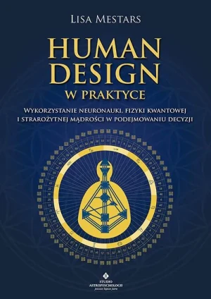 Human Design w praktyce. Wykorzystanie neuronauki, fizyki kwantowej i starożytnej mądrości w podejmowaniu decyzji - Lisa Mestars - książka