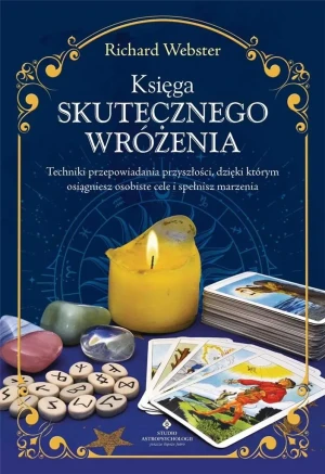 Księga skutecznego wróżenia. Techniki przepowiadania przyszłości, dzięki którym osiągniesz osobiste cele i spełnisz marzenia - Richard Webster - książka