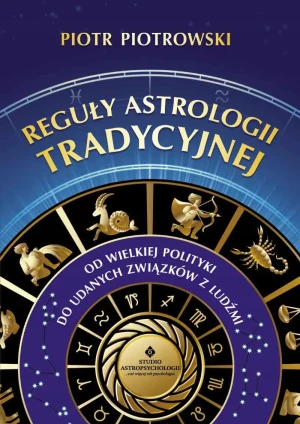 Reguły astrologii tradycyjnej. Od wielkiej polityki do udanych związków między ludźmi - Piotr Piotrowski - książka