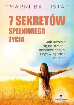 7 sekretów spełnionego życia. Jak uwolnić się od strachu, odnaleźć spokój i żyć w zgodzie ze sobą - Marni Battista - książka