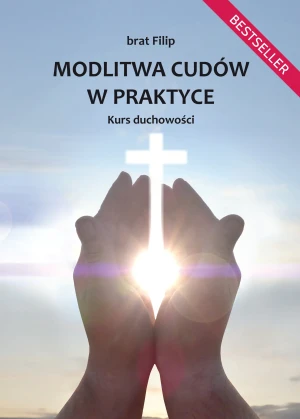 Modlitwa cudów w praktyce. Kurs duchowości - brat Filip - książka