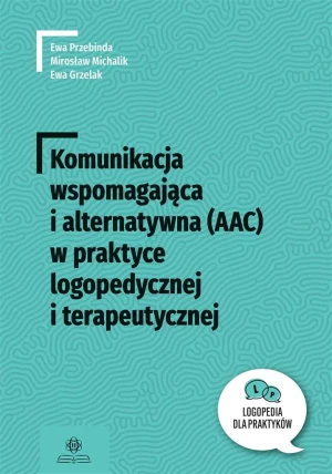 Komunikacja wspomagająca i alternatywna (AAC) w praktyce logopedycznej i terapeutycznej - Ewa Przebinda, Mirosław Michalik, Ewa Grzelak - książka