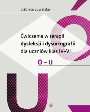 Ćwiczenia w terapii dysleksji i dysortografii dla uczniów klas IV–VI Ó – U - Elżbieta Suwalska - książka