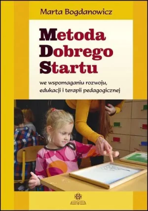 Metoda Dobrego Startu we wspomaganiu rozwoju, edukacji i terapii pedagogicznej - Marta Bogdanowicz - książka
