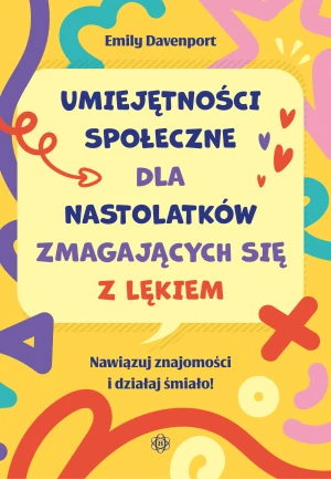 Umiejętności społeczne dla nastolatków zmagających się z lękiem Nawiązuj znajomości i działaj śmiało! - Emily Davenport - książka