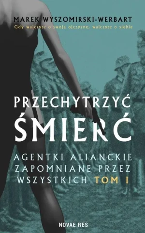 Przechytrzyć śmierć. Agentki alianckie zapomniane przez wszystkich. Tom 1 - Marek Wyszomirski-Werbart - książka