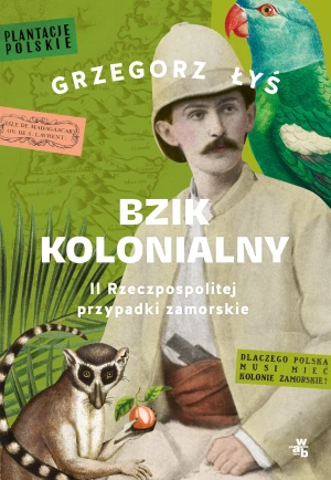 Bzik kolonialny. II Rzeczpospolitej przypadki zamorskie - Grzegorz Łyś - książka