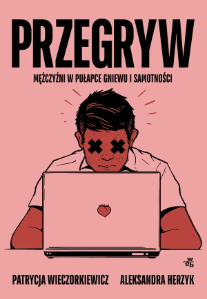 Przegryw. Mężczyźni w pułapce gniewu i samotności - Patrycja Wieczorkiewicz, - książka