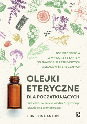 Olejki eteryczne dla początkujących. Wszystko, co musisz wiedzieć, by zacząć przygodę z aromaterapią - Christina Anthis - książka