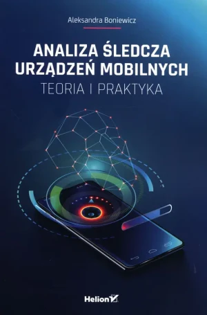 Analiza śledcza urządzeń mobilnych. Teoria i praktyka - Aleksandra Boniewicz - książka