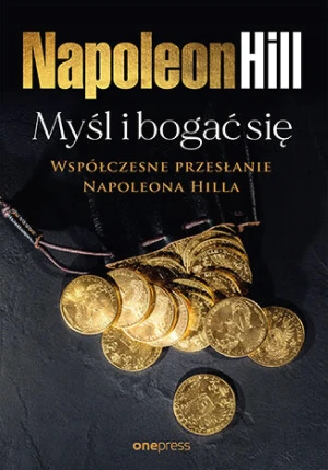 Myśl i bogać się: Współczesne przesłanie Napoleona Hilla - Napoleon Hill - książka