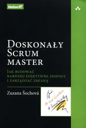 Doskonały Scrum master. Jak budować bardziej efektywne zespoły i zarządzać zmianą - Zuzana Sochova - książka