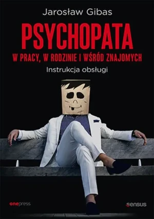 Psychopata w pracy, w rodzinie i wśród znajomych. Instrukcja obsługi - Jarosław Gibas - książka