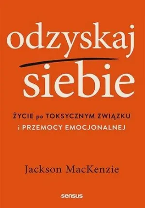 Odzyskaj siebie. Życie po toksycznym związku i przemocy emocjonalnej - Jackson MacKenzie - książka