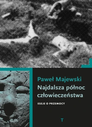 Najdalsza północ człowieczeństwa. Eseje o przemocy - Paweł Majewski - książka