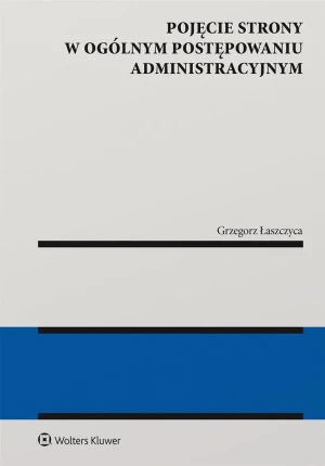 Pojęcie strony w ogólnym postępowaniu administracyjnym - Grzegorz Łaszczyca - książka