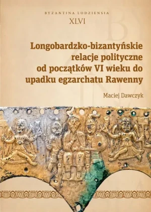 Longobardzko-bizantyńskie relacje polityczne od początków VI wieku do upadku egzarchatu Rawenny - Maciej Dawczyk - książka