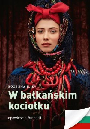 W bałkańskim kociołku. Opowieść o Bułgarii - Bożena Iliev - książka