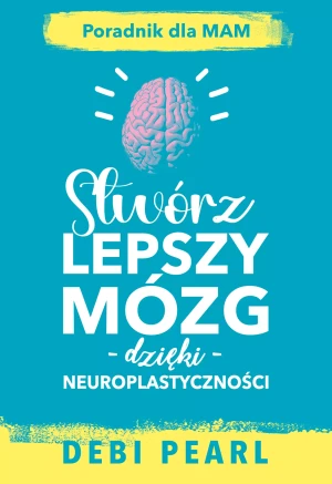 Stwórz lepszy mózg dzięki neuroplastyczności - Debi Pearl - książka