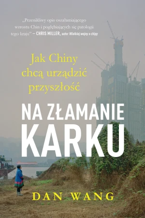 Na złamanie karku. Jak Chiny chcą urządzić przyszłość Dan Wang - Dan  Wang - książka