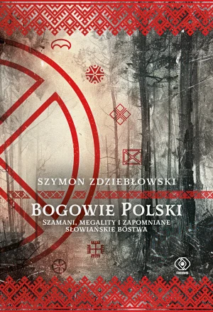 Bogowie Polski. Szamani, megality i zapomniane słowiańskie bóstwa - Szymon Zdziebłowski - książka