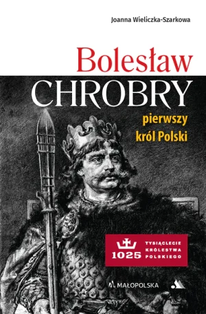 Bolesław Chrobry. Pierwszy król Polski - Joanna Wieliczka-szarkowa - książka