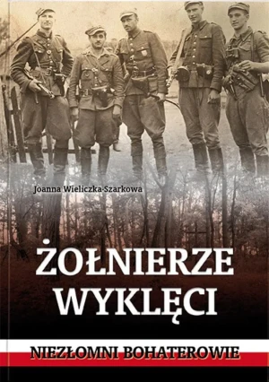 Żołnierze wyklęci. Niezłomni bohaterowie - Joanna Wieliczka-Szarkowa - książka
