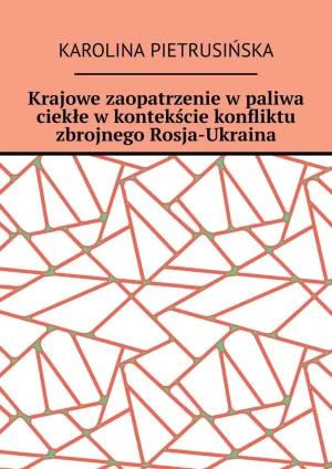 Krajowe zaopatrzenie w paliwa ciekłe w kontekście konfliktu zbrojnego Rosja-Ukraina - Karolina Pietrusińska - książka