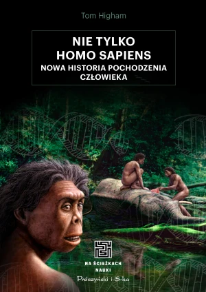 Nie tylko Homo sapiens. Nowa historia pochodzenia człowieka - Tom Higham - książka