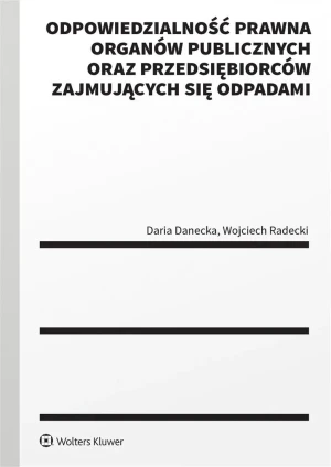 Odpowiedzialność prawna organów publicznych oraz przedsiębiorców zajmujących się odpadami - Daria Danecka, Wojciech Radecki - książka