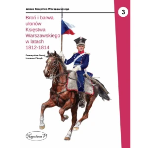 Broń i barwa ułanów Księstwa Warszawskiego w latach 1812-1814 - Przemysław Dunaj, Ireneusz Piecyk - książka