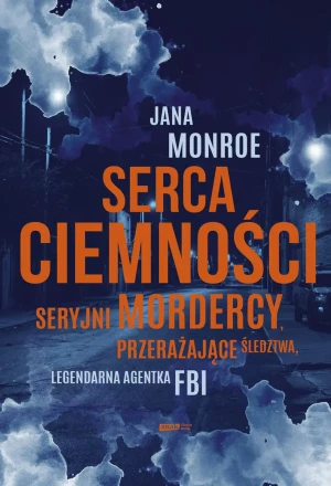 Serca ciemności. Seryjni mordercy, przerażające śledztwa, legendarna agentka FBI - Jana Monroe - książka