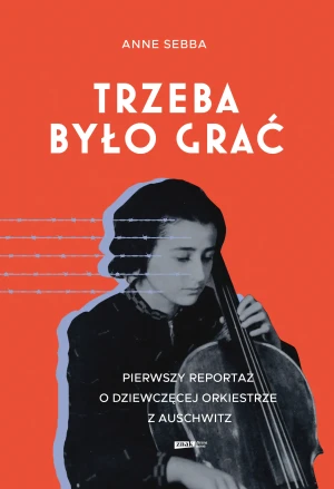 Trzeba było grać. Pierwszy reportaż o dziewczęcej orkiestrze z Auschwitz - Sebba Anne - książka