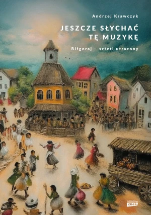 Jeszcze słychać tę muzykę. Biłgoraj – sztetl utracony - Andrzej Krawczyk - książka