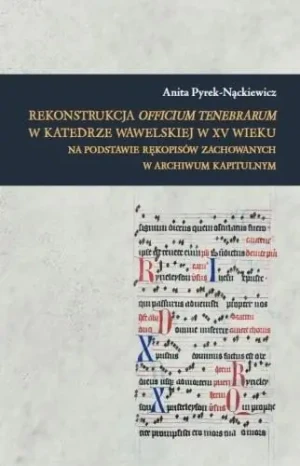 Rekonstrukcja Officium Tenebrarum w katedrze wawelskiej w XV wieku na podstawie rękopisów zachowanych w Archiwum Kapitulnym - Anita Pyrek-Nąckiewicz - książka