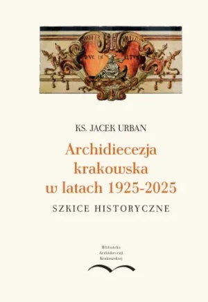 Archidiecezja krakowska w latach 1925-2025 - Jacek Urban - książka