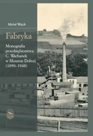 Fabryka. Monografia przedsiębiorstwa C.Warhanek... - Michał Wójcik - książka