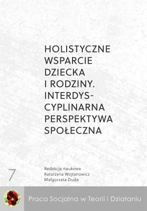 Holistyczne wsparcie dziecka i rodziny. Interdyscyplinarna perspektywa społeczna - Katarzyna Wojtanowicz - książka