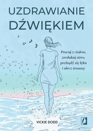 Uzdrawianie dźwiękiem. Pracuj z ciałem, zredukuj stres, pozbądź się lęku i ulecz traumy - Vickie Dodd - książka