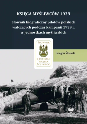 Księga Myśliwców 1939. Słownik biograficzny pilotów polskich walczących podczas kampanii 1939 r. w jednostkach myśliwskich - Grzegorz Śliżewski - książka