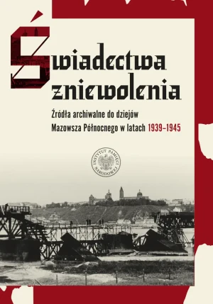 Świadectwa zniewolenia. Źródła archiwalne do dziejów Mazowsza Północnego w latach 1939–1945 - Mariusz Żuławnik - książka
