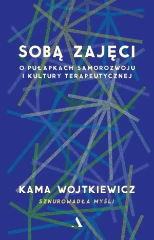 Sobą zajęci. O pułapkach samorozwoju i kultury terapeutycznej - Kama Wojtkiewicz - książka