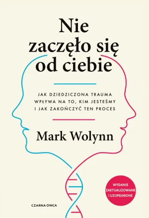 Nie zaczęło się od ciebie. Jak dziedziczona trauma wpływa na to, kim jesteśmy i jak zakończyć ten proces - Mark Wolynn - książka